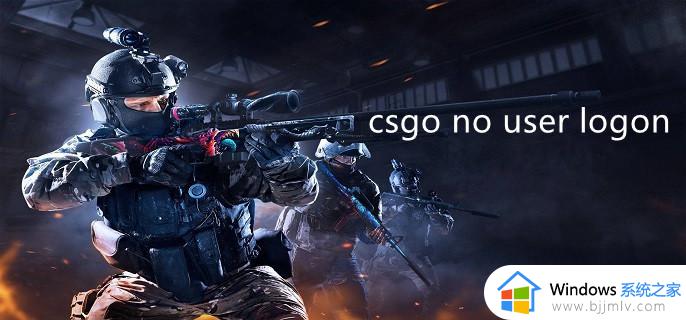 csgo出现no user logon怎么办 csgo玩着玩着就Nouselogon如何解决