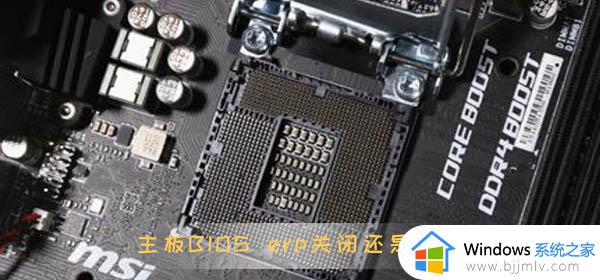 主板bios erp开启好还是关闭好 主板bios erp如何开启或关闭