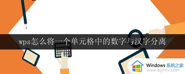 wps怎么将一个单元格中的数字与汉字分离 wps表格中如何将一个单元格的数字和汉字分开