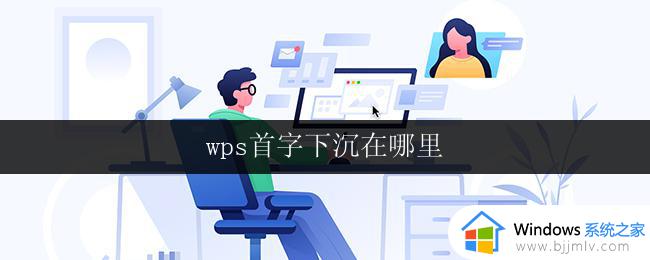 wps首字下沉在哪里 wps首字下沉在哪个工具栏
