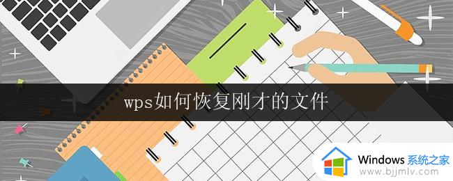 wps如何恢复刚才的文件 wps如何恢复误删除的文件