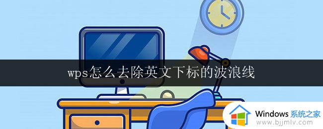 wps怎么去除英文下标的波浪线 如何在wps中去除英文下标的波浪线