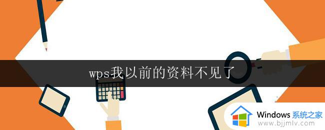 wps我以前的资料不见了 wps我以前的资料被误删了怎么恢复