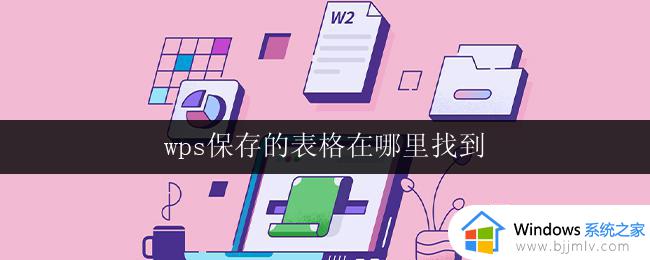 wps保存的表格在哪里找到 wps表格文件在哪里找到