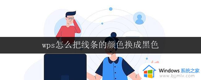 wps怎么把线条的颜色换成黑色 wps如何把线条的颜色调整为黑色