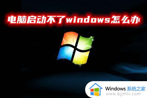 windows启动不起来怎么办 windows启动不了怎么解决