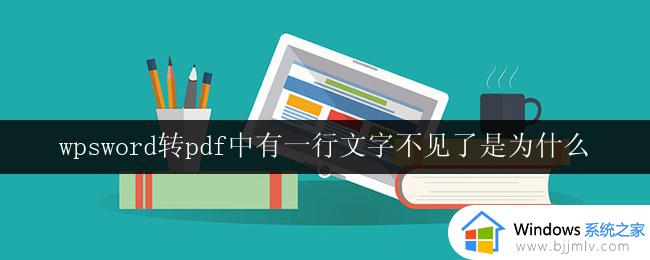 wpsword转pdf中有一行文字不见了是为什么 wpsword转pdf后少了一行文字