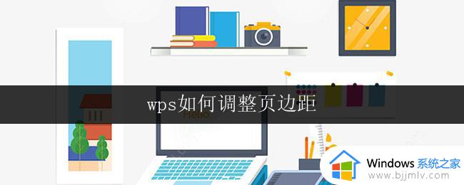 wps如何调整页边距 如何在wps中调整页边距