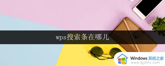 wps搜索条在哪儿 如何在wps中使用搜索条