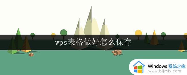 wps表格做好怎么保存 wps表格保存操作步骤