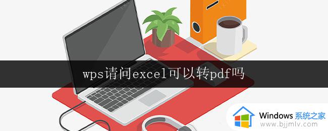 wps请问excel可以转pdf吗 excel转pdf软件