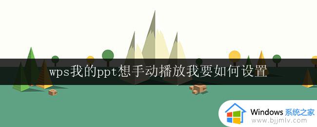 wps我的ppt想手动播放我要如何设置 wps我的ppt手动播放设置方法