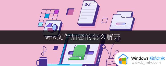 wps文件加密的怎么解开 如何解开wps文件加密