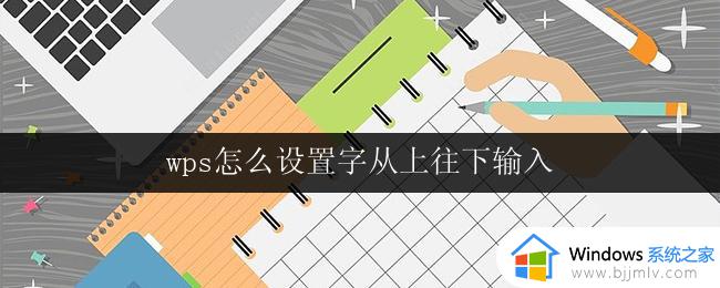 wps怎么设置字从上往下输入 wps字从上往下输入设置方法