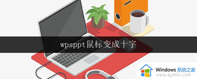 wpsppt鼠标变成十字 wpsppt鼠标变成十字方向键