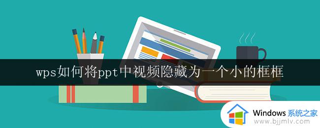 wps如何将ppt中视频隐藏为一个小的框框 如何在wps ppt中将视频隐藏为一个小框框