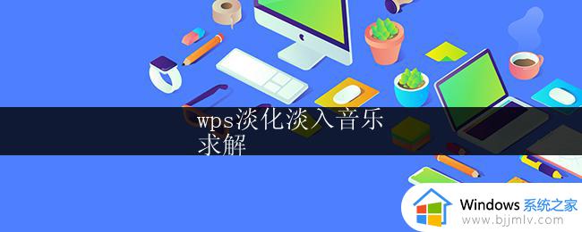 wps淡化淡入音乐
求解 wps如何添加淡化淡入音乐