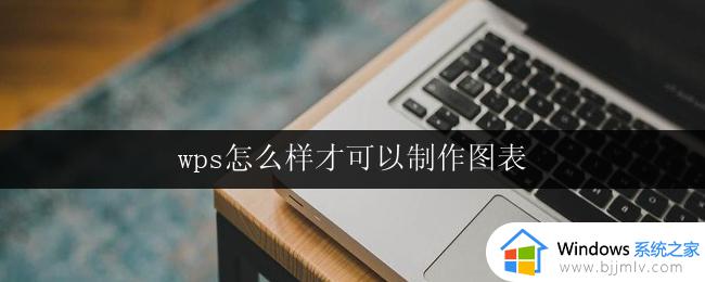 wps怎么样才可以制作图表 wps如何制作图表