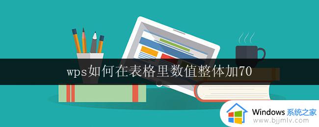 wps如何在表格里数值整体加70 wps表格数值整体加70操作