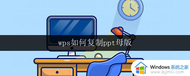 wps如何复制ppt母版 wps如何复制ppt母版样式