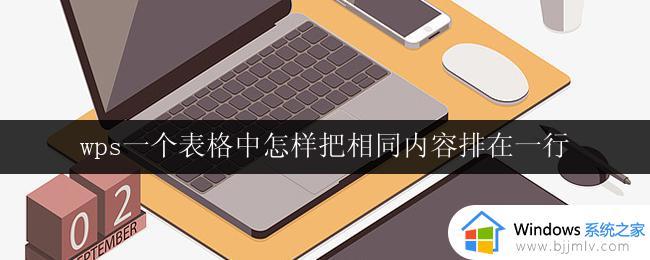 wps一个表格中怎样把相同内容排在一行 怎样在wps表格中将相同内容排列在一行