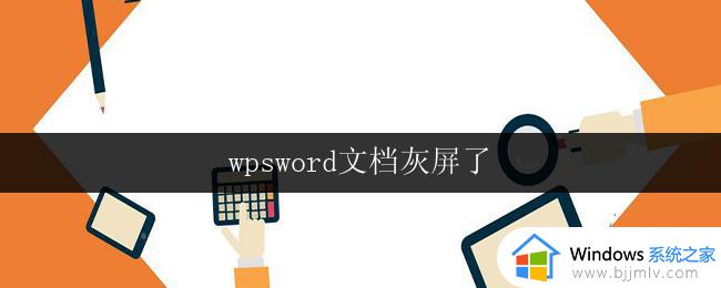 wpsword文档灰屏了 wpsword文档打开灰屏了怎么办