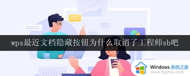 wps最近文档隐藏按钮为什么取消了工程师sb吧 wps最近文档隐藏按钮取消原因