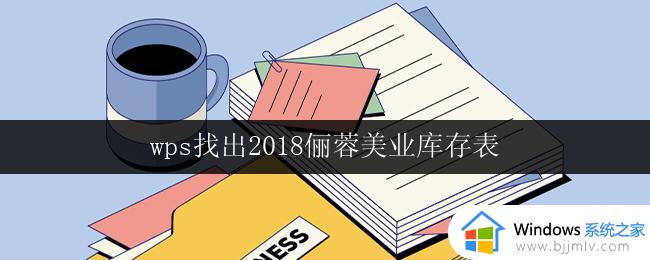 wps找出2018俪蓉美业库存表 俪蓉美业2018年库存情况