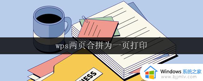 wps两页合拼为一页打印 wps两页合并为一页单面打印