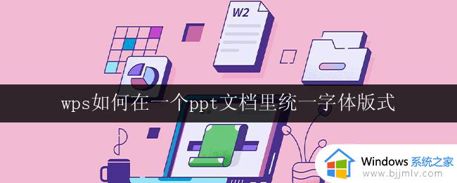 wps如何在一个ppt文档里统一字体版式 wps如何在一个ppt文档里统一字体样式