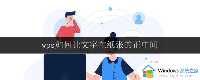 wps如何让文字在纸张的正中间 wps文字怎样让文字在纸张的中间