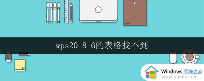 wps2018 6的表格找不到 wps 2018 6的表格找不到怎么办