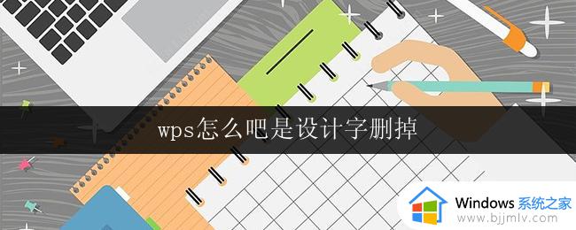 wps怎么吧是设计字删掉 wps设计字怎么删掉