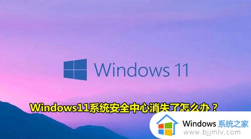 升级win11后没有安全中心了怎么回事_win11自带的安全中心不见了如何处理