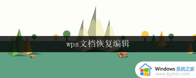 wps文档恢复编辑 如何恢复编辑wps文档