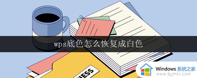 wps底色怎么恢复成白色 wps底色怎么改成白色