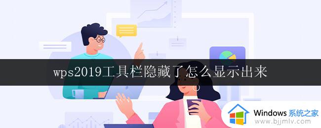 wps2019工具栏隐藏了怎么显示出来 wps 2019 工具栏隐藏了怎么恢复显示